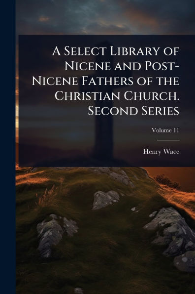 A Select Library of Nicene and Post-Nicene Fathers the Christian Church. Second Series