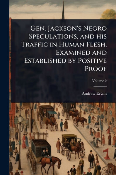 Gen. Jackson's Negro Speculations, and his Traffic Human Flesh, Examined Established by Positive Proof