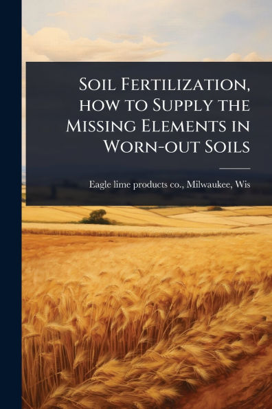 Soil Fertilization, how to Supply the Missing Elements Worn-out Soils