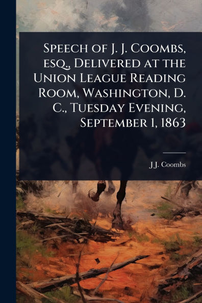 Speech of J. Coombs, esq., Delivered at the Union League Reading Room, Washington, D. C., Tuesday Evening, September 1, 1863