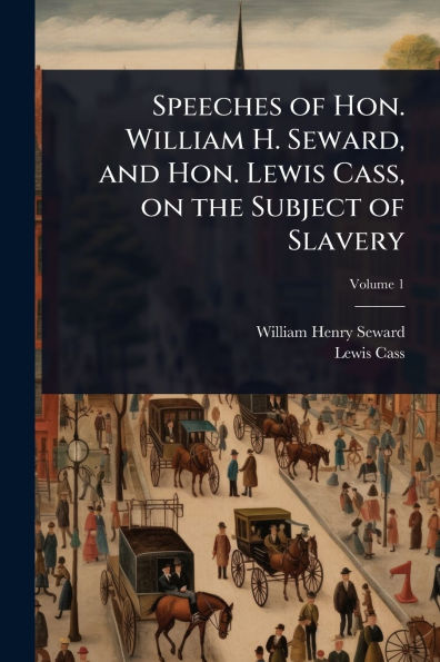Speeches of Hon. William H. Seward, and Lewis Cass, on the Subject Slavery