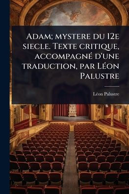 Adam; mystere du 12e siecle. Texte critique, accompagnï¿½(c) d'une traduction, par Lï¿½(c)on Palustre