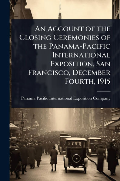An Account of the Closing Ceremonies Panama-Pacific International Exposition, San Francisco, December Fourth, 1915