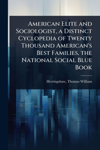 American Elite and Sociologist, a Distinct Cyclopedia of Twenty Thousand American's Best Families, the National Social Blue Book