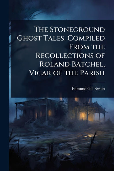 the Stoneground Ghost Tales, Compiled From Recollections of Roland Batchel, Vicar Parish