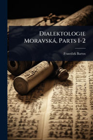 Title: Dialektologie Moravskï¿½, Parts 1-2, Author: Frantiïek Bartos