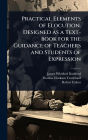 Practical Elements of Elocution. Designed as a Text-book for the Guidance of Teachers and Students of Expression