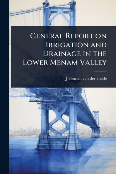 General Report on Irrigation and Drainage the Lower Menam Valley