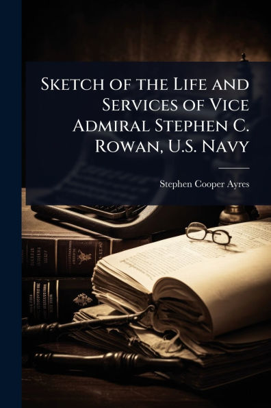 Sketch of the Life and Services Vice Admiral Stephen C. Rowan, U.S. Navy
