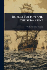 Title: Robert Fulton and the Submarine, Author: William Barclay Parsons