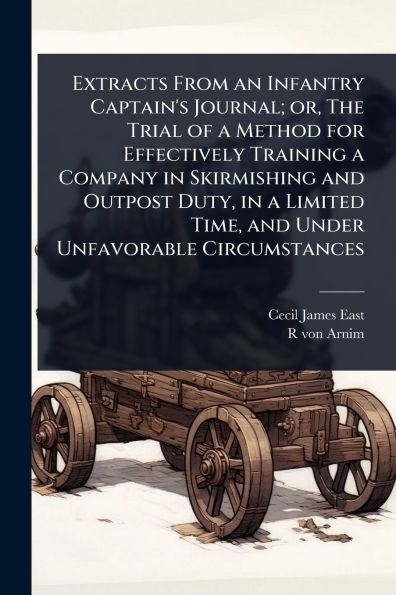 Extracts From an Infantry Captain's Journal; or, The Trial of a Method for Effectively Training Company Skirmishing and Outpost Duty, Limited Time, Under Unfavorable Circumstances