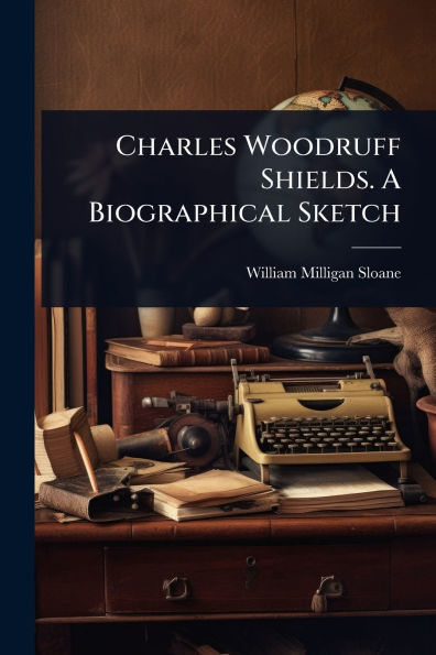 Charles Woodruff Shields. A Biographical Sketch