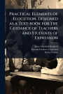 Practical Elements of Elocution. Designed as a Text-book for the Guidance of Teachers and Students of Expression