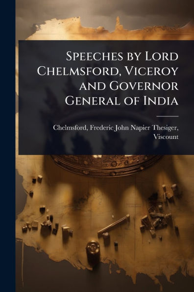 Speeches by Lord Chelmsford, Viceroy and Governor General of India