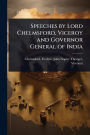 Speeches by Lord Chelmsford, Viceroy and Governor General of India