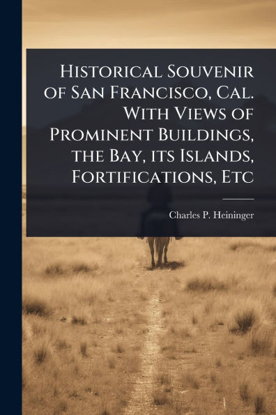 Historical Souvenir of San Francisco, Cal. With Views of Prominent Buildings, the Bay, its Islands, Fortifications, Etc