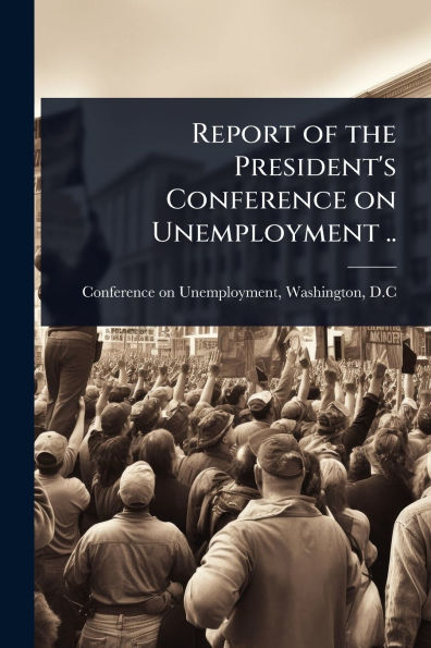 Report of the President's Conference on Unemployment ..