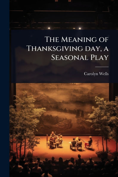 The Meaning of Thanksgiving day, a Seasonal Play