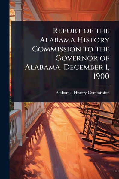 Report of the Alabama History Commission to Governor Alabama. December 1, 1900