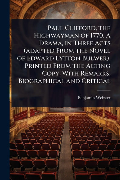 Paul Clifford; the Highwayman of 1770. A Drama, Three Acts (adapted From Novel Edward Lytton Bulwer). Printed Acting Copy, With Remarks, Biographical and Critical