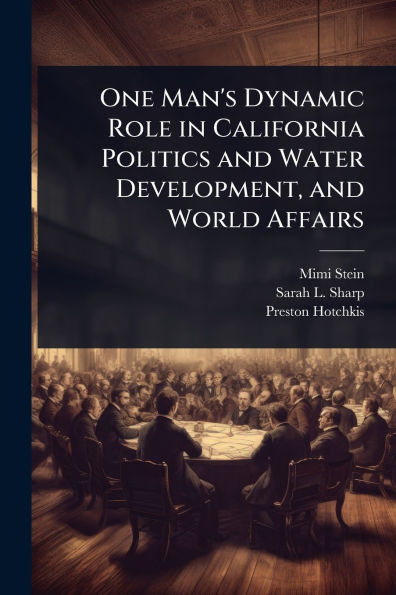 One Man's Dynamic Role California Politics and Water Development, World Affairs
