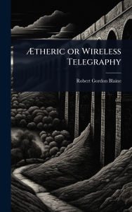 Title: ï¿½†theric or Wireless Telegraphy, Author: Robert Gordon Blaine
