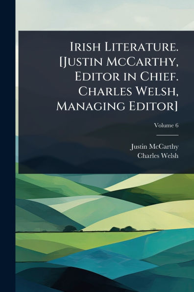 Irish Literature. [Justin McCarthy, Editor Chief. Charles Welsh, Managing Editor]