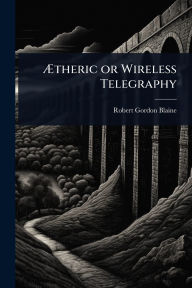 Title: ï¿½†theric or Wireless Telegraphy, Author: Robert Gordon Blaine