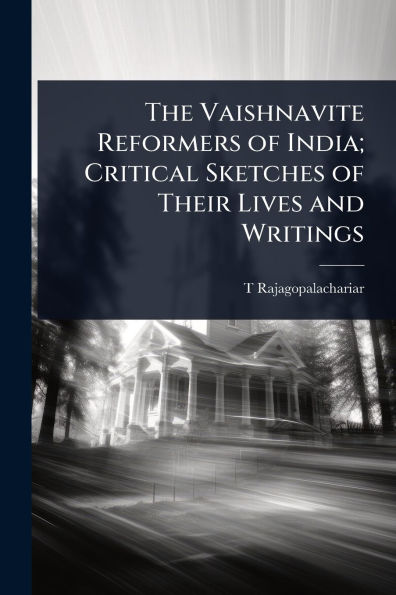 The Vaishnavite Reformers of India; Critical Sketches of Their Lives and Writings