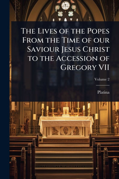 the Lives of Popes From Time our Saviour Jesus Christ to Accession Gregory VII