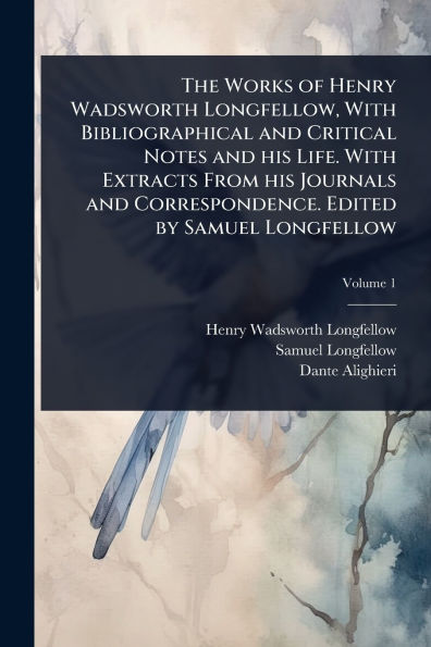 The Works of Henry Wadsworth Longfellow, With Bibliographical and Critical Notes his Life. Extracts From Journals Correspondence. Edited by Samuel Longfellow