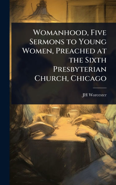 Womanhood, Five Sermons to Young Women, Preached at the Sixth Presbyterian Church, Chicago