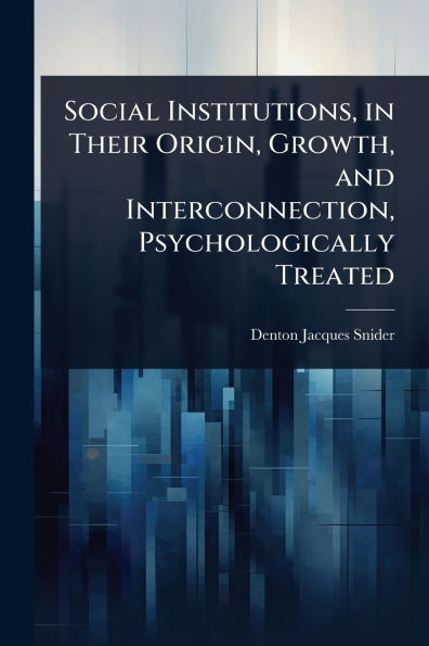 Social Institutions, in Their Origin, Growth, and Interconnection, Psychologically Treated