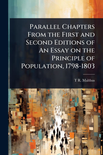 Parallel Chapters From the First and Second Editions of An Essay on Principle Population, 1798-1803
