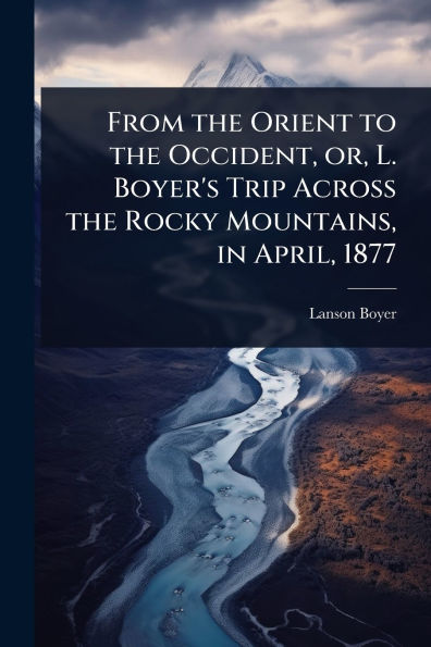 From the Orient to Occident, or, L. Boyer's Trip Across Rocky Mountains, April, 1877