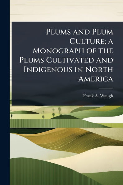 Plums and Plum Culture; a Monograph of the Cultivated Indigenous North America