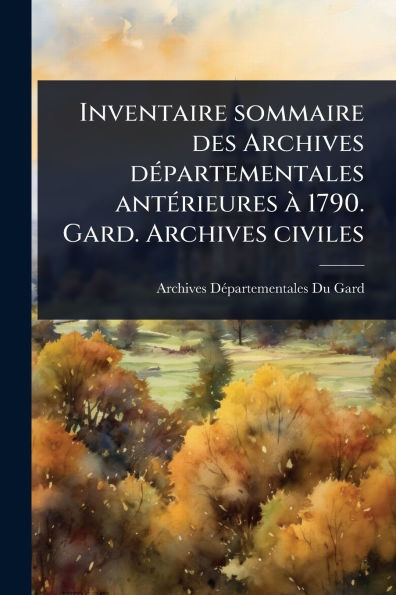 Inventaire sommaire des Archives d�(c)partementales ant�(c)rieures � 1790. Gard. Archives civiles