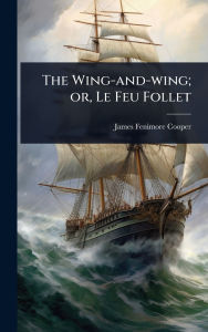 Title: The Wing-and-wing; or, Le Feu Follet, Author: James Fenimore Cooper