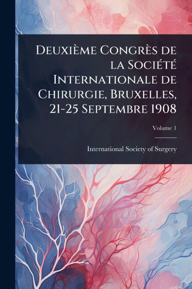 Deuxi�me Congr�s de la Soci�(c)t�(c) Internationale Chirurgie, Bruxelles, 21-25 Septembre 1908