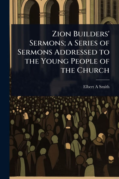 Zion Builders' Sermons; a Series of Sermons Addressed to the Young People Church
