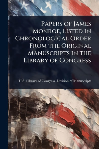Papers of James Monroe, Listed Chronological Order From the Original Manuscripts Library Congress
