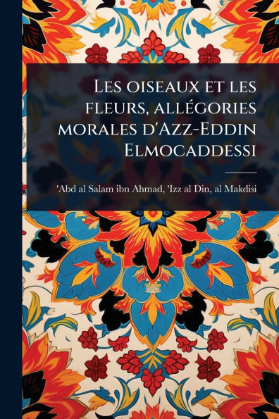 les oiseaux et fleurs, allï¿½(c)gories morales d'Azz-Eddin Elmocaddessi