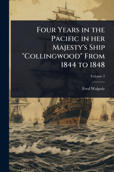 Four Years the Pacific her Majesty's Ship "Collingwood" From 1844 to 1848