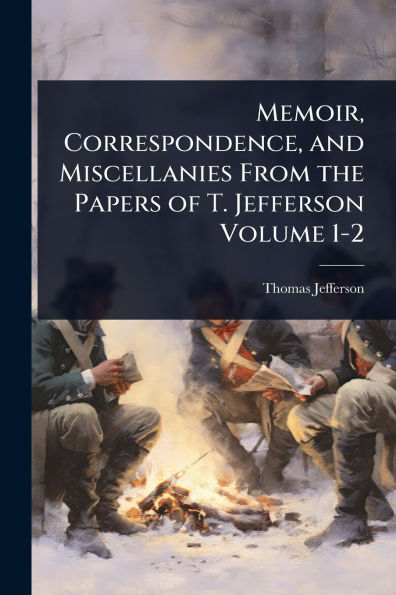 Memoir, Correspondence, and Miscellanies From the Papers of T. Jefferson Volume 1-2