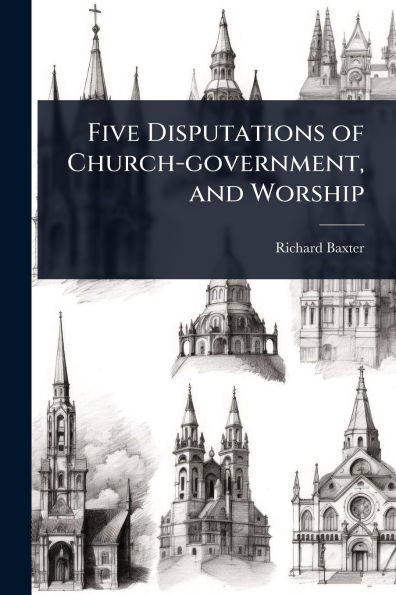 Five Disputations of Church-government, and Worship