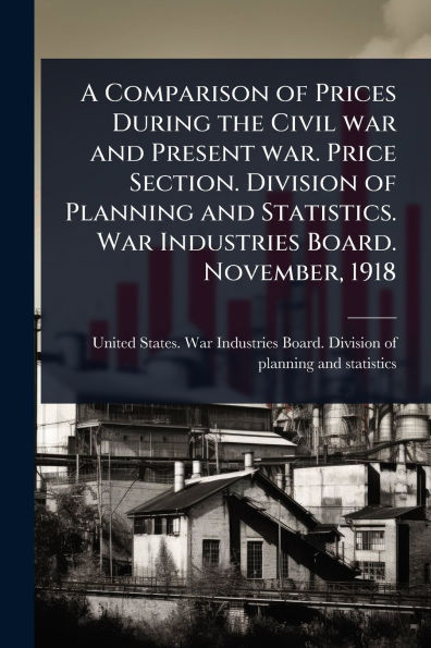A Comparison of Prices During the Civil War and Present war. Price Section. Division Planning Statistics. Industries Board. November, 1918