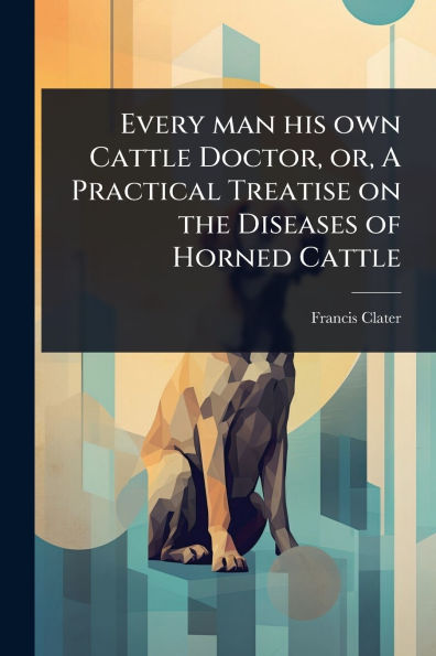 Every man his own Cattle Doctor, or, A Practical Treatise on the Diseases of Horned