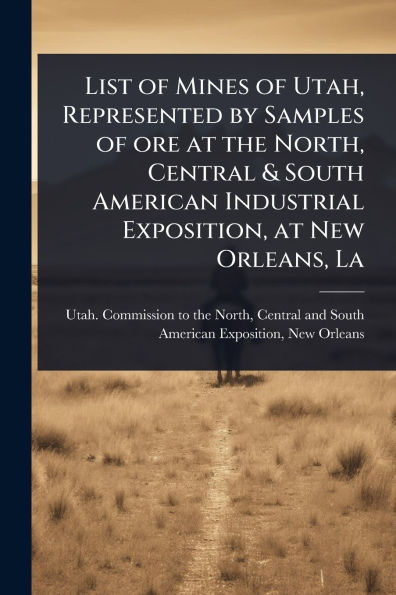 List of Mines Utah, Represented by Samples ore at the North, Central & South American Industrial Exposition, New Orleans, La