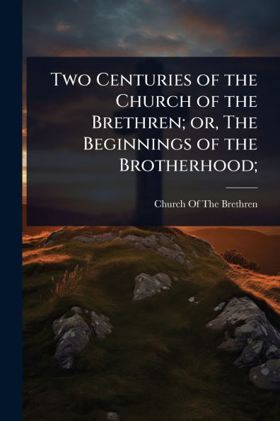 Two Centuries of the Church Brethren; or, Beginnings Brotherhood;