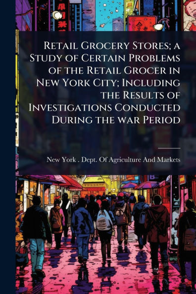 Retail Grocery Stores; a Study of Certain Problems the Grocer New York City; Including Results Investigations Conducted During war Period
